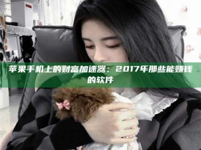 乐清苹果手机上的财富加速器：2017年那些能赚钱的软件