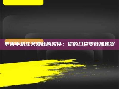 乐清苹果手机任务赚钱的软件：你的口袋零钱加速器