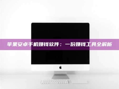 乐清苹果安卓手机赚钱软件：一份赚钱工具全解析
