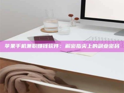 乐清苹果手机兼职赚钱软件：解密指尖上的副业密码