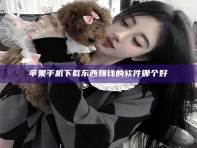 乐清苹果手机下载东西赚钱的软件哪个好