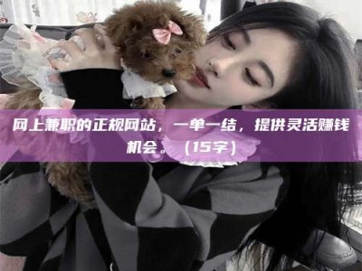 乐清网上兼职的正规网站，一单一结，提供灵活赚钱机会。（15字）