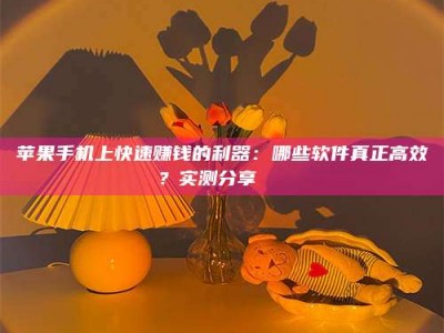 乐清苹果手机上快速赚钱的利器：哪些软件真正高效？实测分享🌟