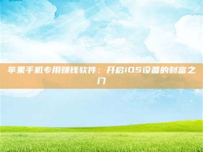 乐清苹果手机专用赚钱软件：开启iOS设备的财富之门